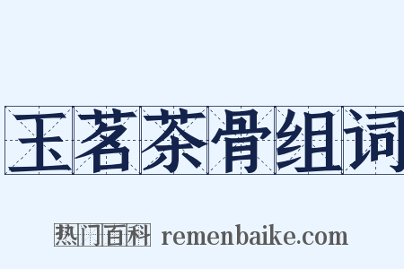 玉茗茶骨组词是什么意思的图片
